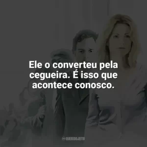 Ele o converteu pela cegueira. É isso que acontece conosco. Ensaio Sobre a Cegueira (Filme)