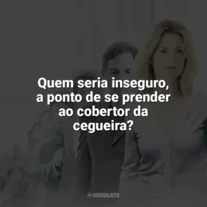 Quem seria inseguro, a ponto de se prender ao cobertor da cegueira? Ensaio Sobre a Cegueira (Filme)