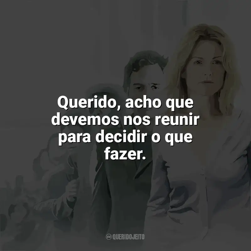 Frases de efeito do filme Ensaio Sobre a Cegueira: Querido, acho que devemos nos reunir para decidir o que fazer.