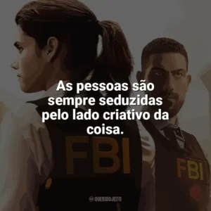 As pessoas são sempre seduzidas pelo lado criativo da coisa. F.B.I. (Série)