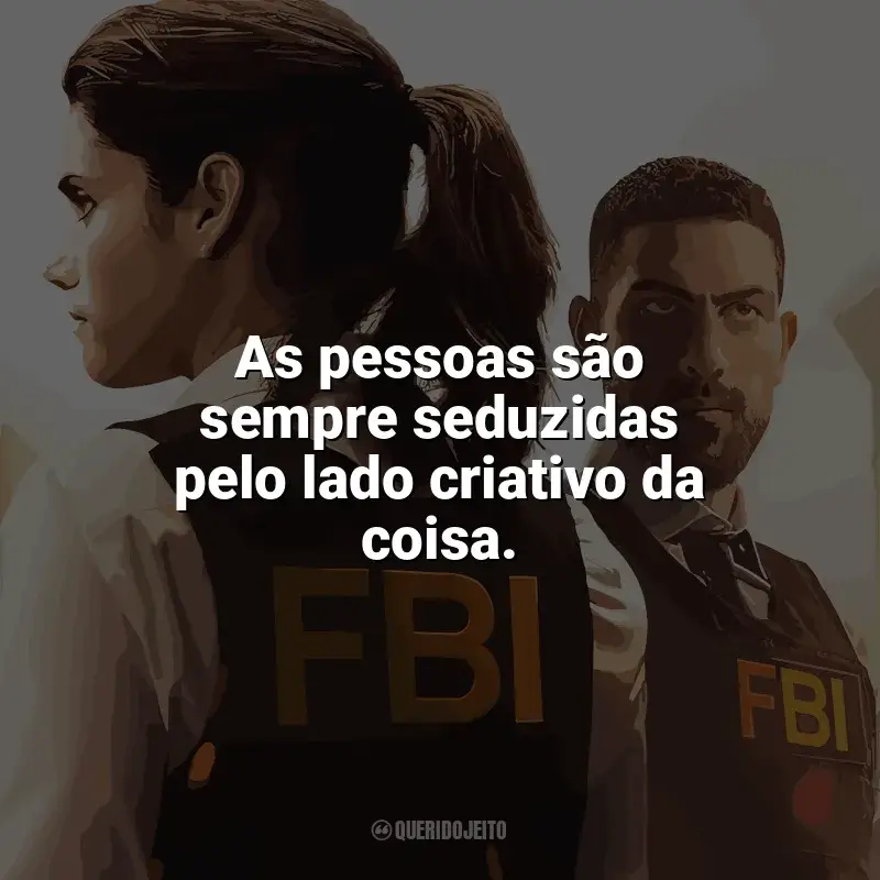 Série F.B.I. frases: As pessoas são sempre seduzidas pelo lado criativo da coisa.