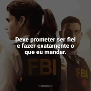 Deve prometer ser fiel e fazer exatamente o que eu mandar. F.B.I. (Série)