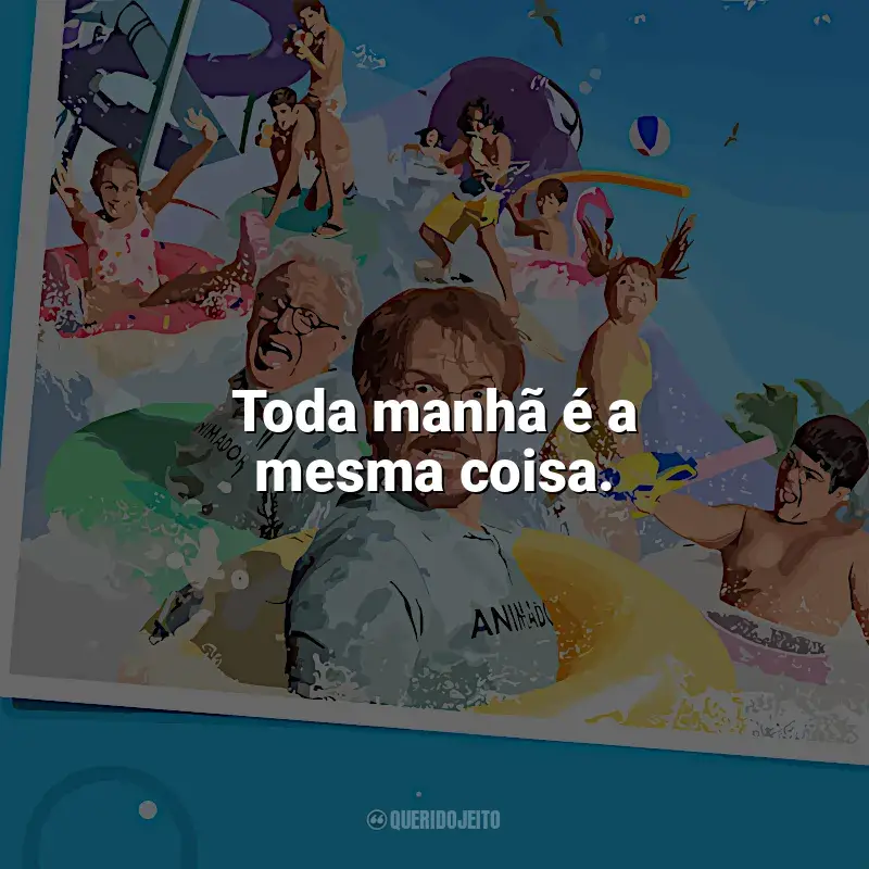 Frases do filme Férias de Verão (2023): Toda manhã é a mesma coisa.