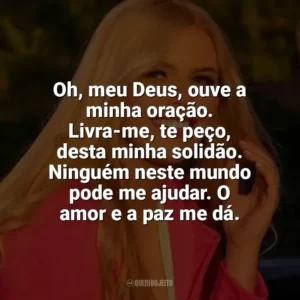 Oh, meu Deus, ouve a minha oração. Livra-me, te peço, desta minha solidão. Ninguém neste mundo pode me ajudar. O amor e a paz me dá. Fernanda Oliver