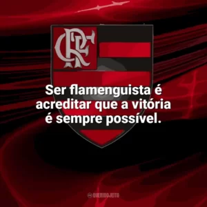 Ser flamenguista é acreditar que a vitória é sempre possível. Flamengo