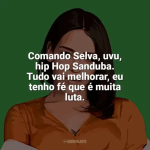 Comando Selva, uvu, hip Hop Sanduba. Tudo vai melhorar, eu tenho fé que é muita luta. Flora Matos