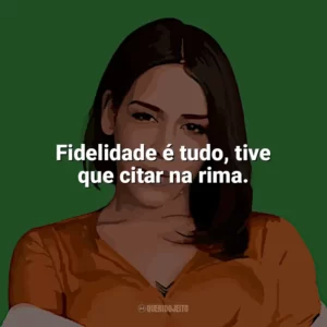 Fidelidade é tudo, tive que citar na rima. Flora Matos