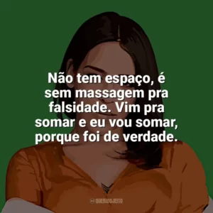 Não tem espaço, é sem massagem pra falsidade. Vim pra somar e eu vou somar, porque foi de verdade. Flora Matos