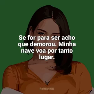 Se for para ser acho que demorou. Minha nave voa por tanto lugar. Flora Matos