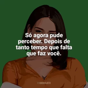 Só agora pude perceber. Depois de tanto tempo que falta que faz você. Flora Matos