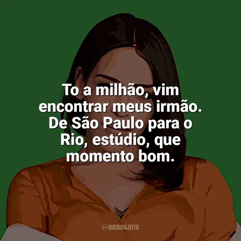 Mensagens Flora Matos frases: To a milhão, vim encontrar meus irmão. De São Paulo para o Rio, estúdio, que momento bom.