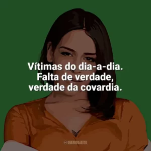 Vítimas do dia-a-dia. Falta de verdade, verdade da covardia. Flora Matos