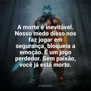 A morte é inevitável. Nosso medo disso nos faz jogar em segurança, bloqueia a emoção. É um jogo perdedor. Sem paixão, você já está morto. — Max Payne. Games