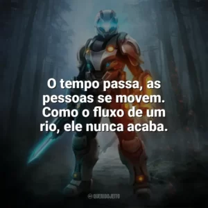 O tempo passa, as pessoas se movem. Como o fluxo de um rio, ele nunca acaba. — Legend of Zelda: Ocarina Of Time. Games