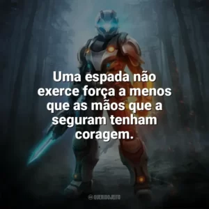 Uma espada não exerce força a menos que as mãos que a seguram tenham coragem. — Legend of Zelda: Twilight Princess. Games