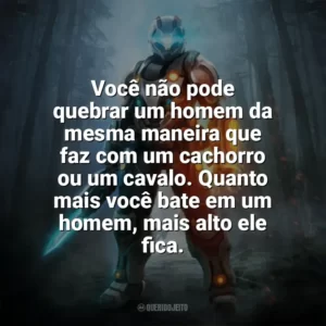 Você não pode quebrar um homem da mesma maneira que faz com um cachorro ou um cavalo. Quanto mais você bate em um homem, mais alto ele fica. — Far Cry 2. Games