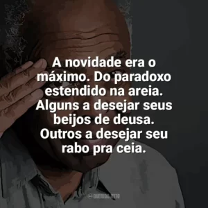 A novidade era o máximo. Do paradoxo estendido na areia. Alguns a desejar seus beijos de deusa. Outros a desejar seu rabo pra ceia. Gilberto Gil