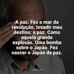 A paz. Fez o mar da revolução. Invadir meu destino; a paz. Como aquela grande explosão. Uma bomba sobre o Japão. Fez nascer o Japão da paz. Gilberto Gil