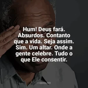 Hum! Deus fará. Absurdos. Contanto que a vida. Seja assim. Sim. Um altar. Onde a gente celebre. Tudo o que Ele consentir. Gilberto Gil