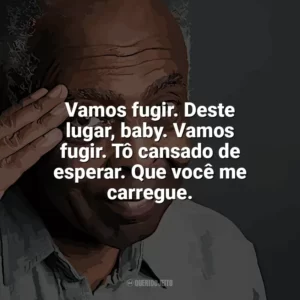 Vamos fugir. Deste lugar, baby. Vamos fugir. Tô cansado de esperar. Que você me carregue. Gilberto Gil