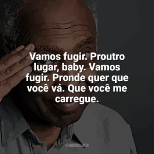 Vamos fugir. Proutro lugar, baby. Vamos fugir. Pronde quer que você vá. Que você me carregue. Gilberto Gil