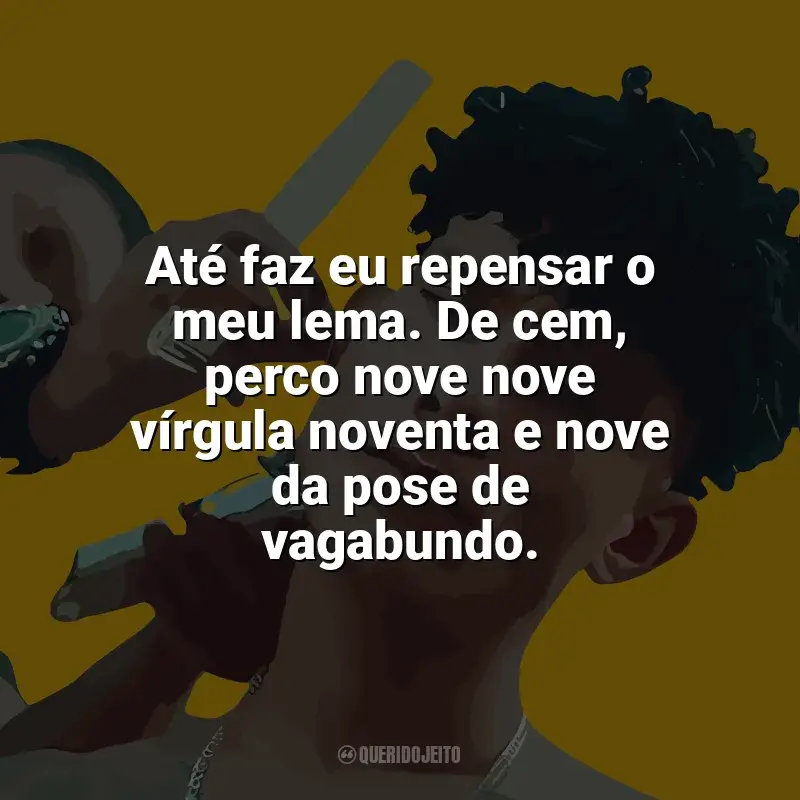 Grego Frases: Até faz eu repensar o meu lema. De cem, perco nove nove vírgula noventa e nove da pose de vagabundo.