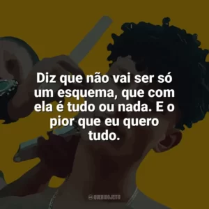 Diz que não vai ser só um esquema, que com ela é tudo ou nada. E o pior que eu quero tudo. Grego