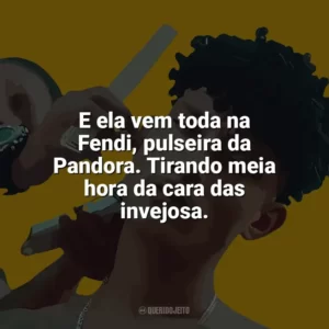 E ela vem toda na Fendi, pulseira da Pandora. Tirando meia hora da cara das invejosa. Grego