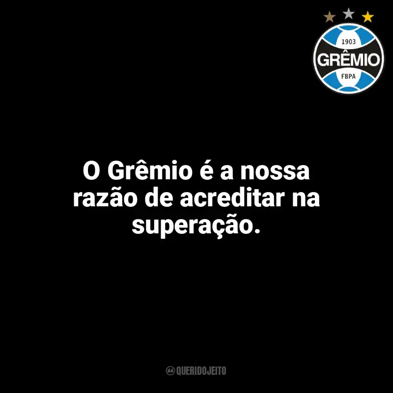 Frases Grêmio: O Grêmio é a nossa razão de acreditar na superação.