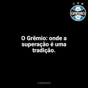 O Grêmio: onde a superação é uma tradição. Grêmio