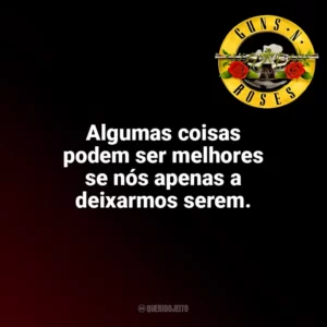 Algumas coisas podem ser melhores se nós apenas a deixarmos serem. Guns N’ Roses