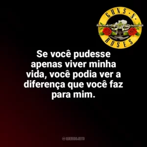 Se você pudesse apenas viver minha vida, você podia ver a diferença que você faz para mim. Guns N’ Roses