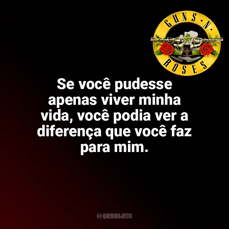 Frases marcantes de Guns N’ Roses: Se você pudesse apenas viver minha vida, você podia ver a diferença que você faz para mim.