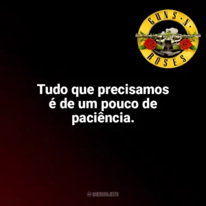 Tudo que precisamos é de um pouco de paciência. Guns N’ Roses