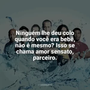 Ninguém lhe deu colo quando você era bebê, não é mesmo? Isso se chama amor sensato, parceiro. Hawaii Five-0 (Série)