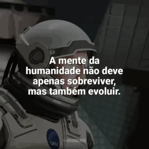 A mente da humanidade não deve apenas sobreviver, mas também evoluir. Interestelar (Filme)