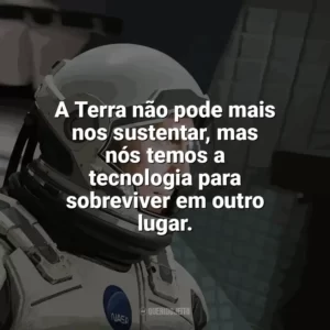 A Terra não pode mais nos sustentar, mas nós temos a tecnologia para sobreviver em outro lugar. Interestelar (Filme)