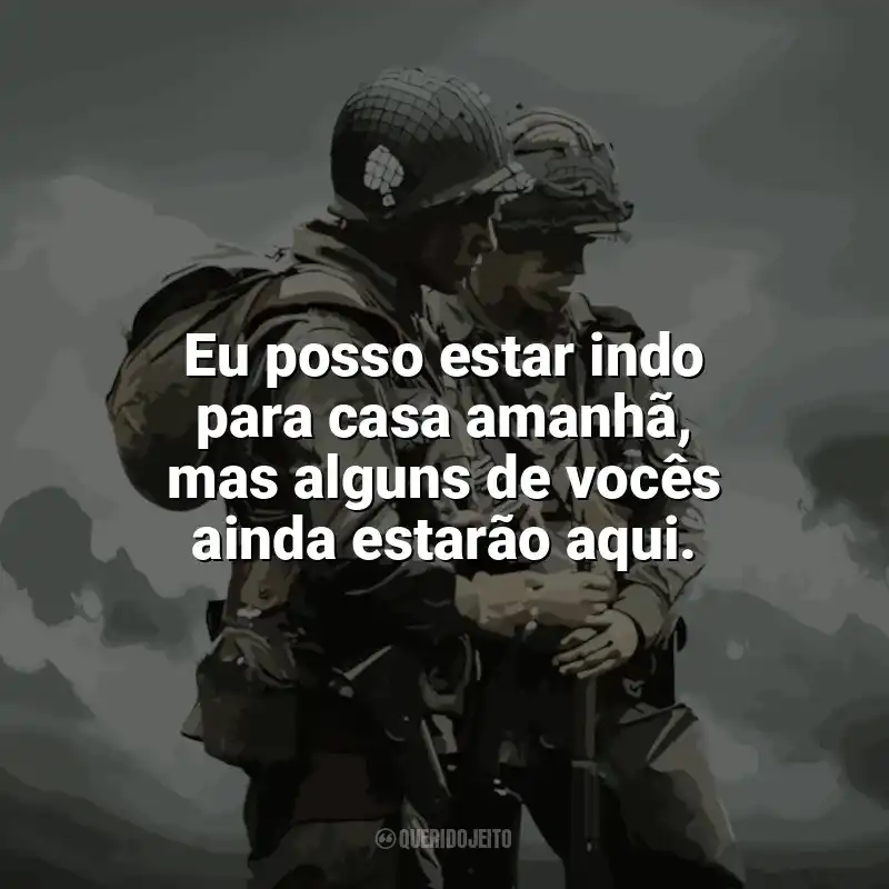 Série Irmãos de Guerra frases: Eu posso estar indo para casa amanhã, mas alguns de vocês ainda estarão aqui.