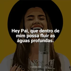 Hey Pai, que dentro de mim possa fluir as águas profundas. Isadora Pompeo