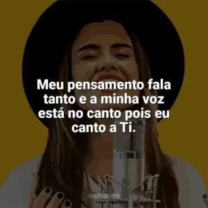Meu pensamento fala tanto e a minha voz está no canto pois eu canto a Ti. Isadora Pompeo