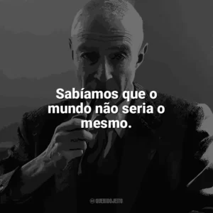 Sabíamos que o mundo não seria o mesmo. J. Robert Oppenheimer