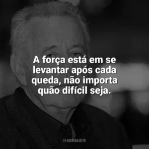 A força está em se levantar após cada queda, não importa quão difícil seja. Kai Hermann