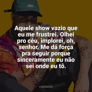 Aquele show vazio que eu me frustrei. Olhei pro céu, implorei, oh, senhor. Me dá força pra seguir porque sinceramente eu não sei onde eu tô. Kawe