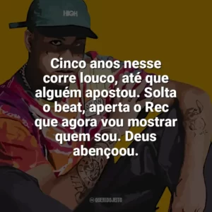 Cinco anos nesse corre louco, até que alguém apostou. Solta o beat, aperta o Rec que agora vou mostrar quem sou. Deus abençoou. Kawe