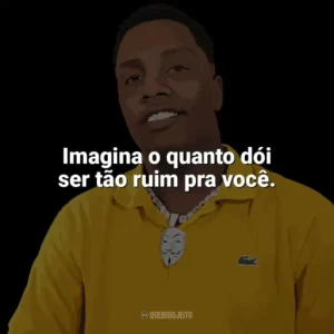 Imagina o quanto dói ser tão ruim pra você. KayBlack