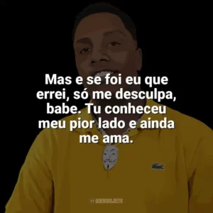 Mas e se foi eu que errei, só me desculpa, babe. Tu conheceu meu pior lado e ainda me ama. KayBlack