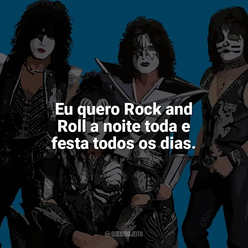 Kiss Frases: Eu quero Rock and Roll a noite toda e festa todos os dias.