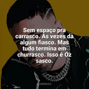 Sem espaço pra carrasco. As vezes da algum fiasco. Mas tudo termina em churrasco. Isso é Óz sasco. Krawk