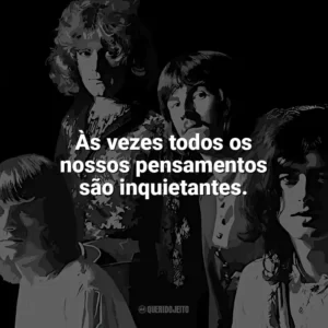Às vezes todos os nossos pensamentos são inquietantes. Led Zeppelin