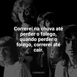 Correrei na chuva até perder o folego, quando perder o folego, correrei até cair. Led Zeppelin